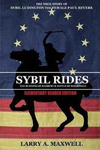 Sybil Rides the Elementary Reader Edition : The True Story of Sybil Ludington the Female Paul Revere, The Burning of Danbury and Battle of Ridgefield - Larry a Maxwell