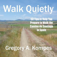 Walk Quietly : 58 Tips to Help You Prepare to Walk the Camino de Santiago in Spain - Jeremy Arthur