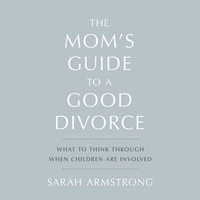 The Mom's Guide to a Good Divorce : What to Think Through When Children are Involved - Sarah Armstrong