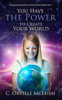 You Have the Power to Create Your World : Empowering Today's Youth Series - C. Orville McLeish