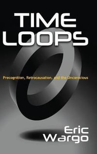 TIME LOOPS : Precognition, Retrocausation, and the Unconscious - Eric Wargo