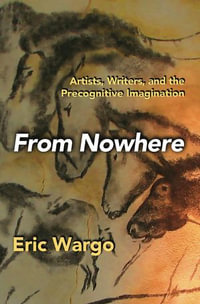 FROM NOWHERE : Artists, Writers, and the Precognitive Imagination - Eric Wargo