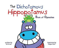 The Dichotomous Hippopotamus : Book of Opposites - Torin Lee