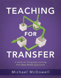 Teaching for Transfer : A Guide for Designing Learning with Real-World Application (a Guide to Instructional Strategies That Build Transferabl - Michael McDowell