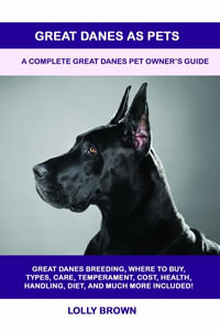 Great Danes as Pets : A Complete Great Danes Pet Owner's Guide - Lolly Brown