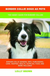 Border Collie Dogs as Pets : The Handy Guide for Border Collies - Lolly Brown