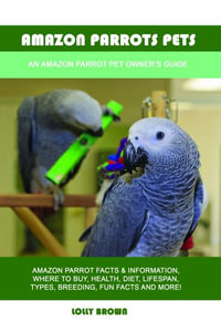 Amazon Parrots Pets : An Amazon Parrot Pet Owner's Guide - Lolly Brown