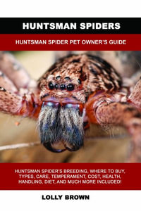 Huntsman Spiders : Huntsman Spider Pet Owner's Guide - Lolly Brown