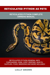 Reticulated Python as Pets : Reticulated Python Complete Owner's Manual - Lolly Brown