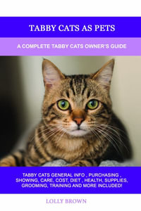 Tabby Cats as Pets : A Complete Tabby Cats Owner's Guide - Lolly Brown