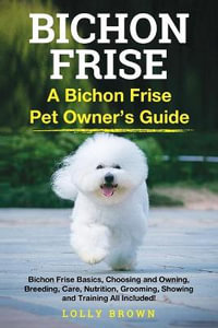 Bichon Frise : A Bichon Frise Pet Owner's Guide - Lolly Brown