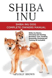 Shiba Inu : Shiba Inu Dog Complete Owner's Manual - Lolly Brown