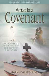 What is a Covenant? : God's Plan for Our Best Lives Our Hope for Our Future - Mark Johnson MD