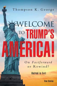 Welcome to Trump's America! : On Fastforward or Rewind? - Thompson K. George