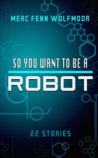 So You Want To Be A Robot (2nd Edition) - Merc Wolfmoor