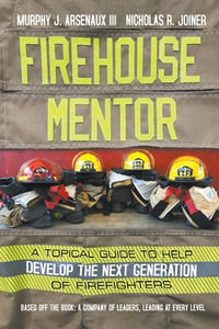 Firehouse Mentor : A Topical Guide to Help Develop the Next Generation of Firefighters - Murphy Arsenaux III