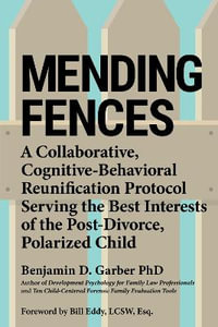 Mending Fences : A collaborative, cognitive-behavioral reunification protocol serving the best interests of the post-divorce, polarized child - Benjamin D. Garber