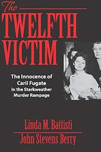 The Twelfth Victim : The Innocence of Caril Fugate in the Starkweather Murder Rampage - John Stevens Berry JD