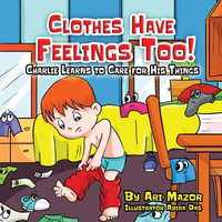 Clothes Have Feelings Too! Charlie Learns to Care for His Things - Ari Mazor