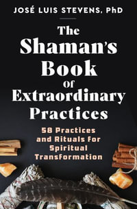 The Shaman's Book of Extraordinary Practices : 58 Power Tools for Personal Transformation - Jos Luis Stevens PhD