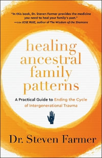 Healing Ancestral Family Patterns : A Practical Guide to Ending the Cycle of Intergenerational Trauma - Dr. Steven Farmer