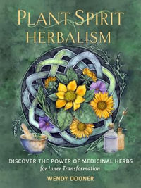 Plant Spirit Herbalism : Discover the Inner Power of Medicinal Herbs for Personal and Spiritual Transformation - Wendy Dooner