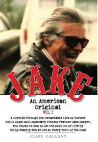 Jake : An American Original. Volume I. The Life of the Legendary Biker, Bodybuilder, and Hell's Angel - Cliff Gallant