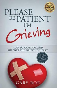 Please Be Patient, I'm Grieving : How to Care For and Support the Grieving Heart - Gary Roe