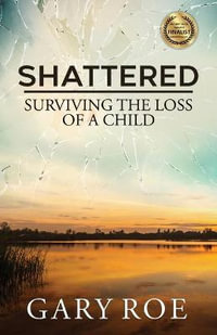 Shattered : Surviving the Loss of a Child - Gary Roe