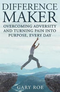 Difference Maker : Overcoming Adversity and Turning Pain into Purpose, Every Day (Adult Edition) - Gary Roe