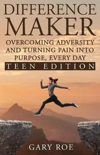 Difference Maker : Overcoming Adversity and Turning Pain into Purpose, Every Day (Teen Edition) - Gary Roe