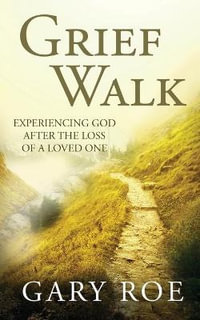 Grief Walk : Experiencing God After the Loss of a Loved One - Gary Roe