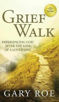 Grief Walk : Experiencing God After the Loss of a Loved One: Experiencing God After the Loss of a Loved One - Gary Roe