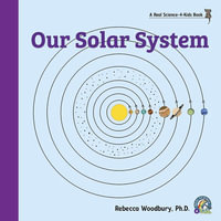 Our Solar System - Rebecca Woodbury Ph.D.