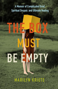 The Box Must Be Empty : A Memoir of Complicated Grief, Spiritual Despair, and Ultimate Healing - Marilyn Kriete