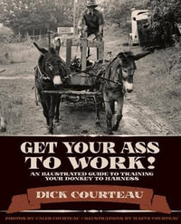 Get Your Ass to Work! : An Illustrated Guide to Training Your Donkey to Harness - Dick Courteau