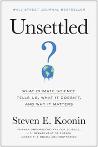 Unsettled : What Climate Science Tells Us, What It Doesn't, and Why It Matters - Steven E. Koonin