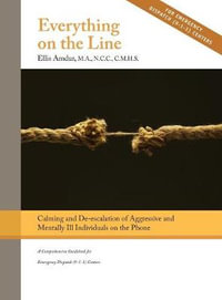 Everything on the Line : Calming & De-escalation of Aggressive & Mentally Ill Individuals on the Phone: A Comprehensive Guidebook for Emergency Dispatch - Ellis Amdur