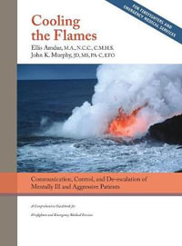 Cooling the Flames : De-escalation of Mentally Ill & Aggressive Patients: A Comprehensive Guidebook for Firefighters and EMS - Ellis Amdur