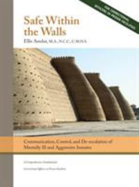 Safe Within the Walls : Communication, Control, and De-escalation of Mentally Ill and Aggressive Inmates for Correctional Officers in Prison Facilities - Ellis Amdur