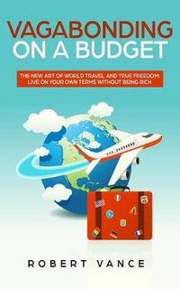 Vagabonding on a Budget : The New Art of World Travel and True Freedom: Live on Your Own Terms Without Being Rich - Robert Vance