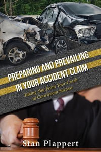 Preparing and Prevailing in Your Accident Claim : Taking You From Your Crash to Courtroom Success - Stan Plappert