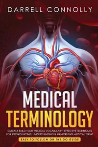 Medical Terminology : Quickly Build Your Medical Vocabulary  Effective techniques for Pronouncing, Understanding & Memorizing Medical Terms  (Easy to Follow on the Go Guide) - Darrell Connolly