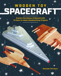 Wooden Toy Spacecraft : Explore the Galaxy & Beyond with 13 Easy-To-Make Woodworking Projects - Gonzalo Ferreyra