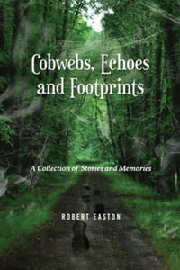 Cobwebs, Echoes and Footprints : A Collection of Stories and Memories - Robert Easton