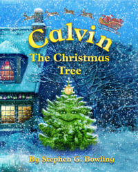 Calvin the Christmas Tree : The Greatest Christmas Tree of All - Stephen G. Bowling