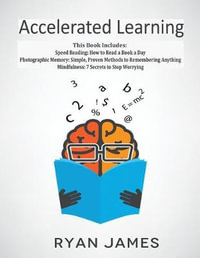 Accelerated Learning : 3 Books in 1 - Photographic Memory: Simple, Proven Methods to Remembering Anything, Speed Reading: How to Read a Book a Day, Mindfulness: 7 Secrets to Stop Worrying - Ryan James