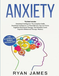 Anxiety : How to Retrain Your Brain to Eliminate Anxiety, Depression and Phobias Using Cognitive Behavioral Therapy, and Develop - Ryan James