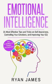 Emotional Intelligence : 21 Most Effective Tips and Tricks on Self Awareness, Controlling Your Emotions, and Improving Your EQ (Emotional Intelligence Series) (Volume 5) - Ryan James