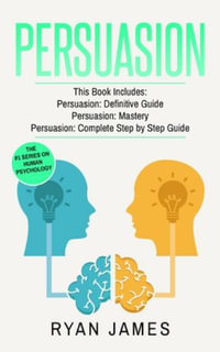 Persuasion : 3 Manuscripts - Persuasion Definitive Guide, Persuasion Mastery, Persuasion Complete Step by Step Guide (Persuasion Series) (Volume 4) - Ryan James